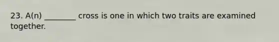 23. A(n) ________ cross is one in which two traits are examined together.