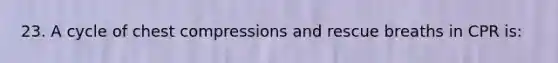 23. A cycle of chest compressions and rescue breaths in CPR is: