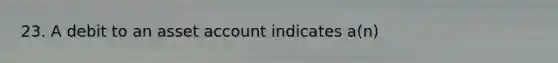 23. A debit to an asset account indicates a(n)