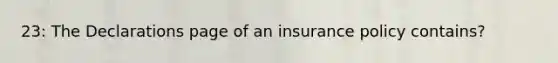 23: The Declarations page of an insurance policy contains?