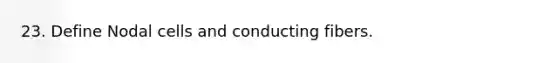 23. Define Nodal cells and conducting fibers.