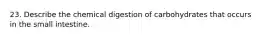 23. Describe the chemical digestion of carbohydrates that occurs in the small intestine.