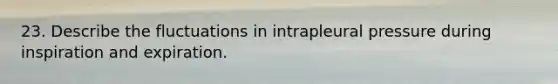 23. Describe the fluctuations in intrapleural pressure during inspiration and expiration.