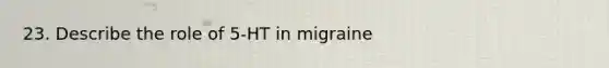 23. Describe the role of 5-HT in migraine