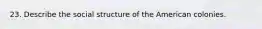 23. Describe the social structure of the American colonies.