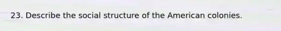 23. Describe the social structure of the American colonies.