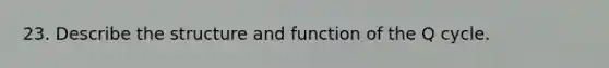 23. Describe the structure and function of the Q cycle.