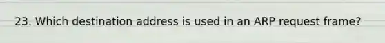 23. Which destination address is used in an ARP request frame?