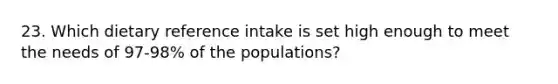 23. Which dietary reference intake is set high enough to meet the needs of 97-98% of the populations?