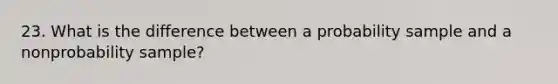 23. What is the difference between a probability sample and a nonprobability sample?