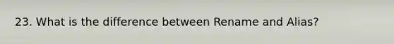 23. What is the difference between Rename and Alias?