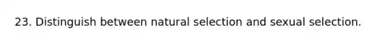 23. Distinguish between natural selection and sexual selection.