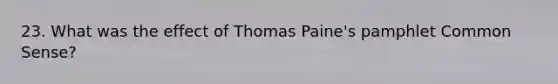 23. What was the effect of Thomas Paine's pamphlet Common Sense?