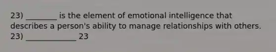 23) ________ is the element of emotional intelligence that describes a person's ability to manage relationships with others. 23) _____________ 23