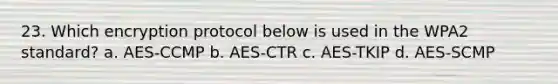 23. Which encryption protocol below is used in the WPA2 standard? a. AES-CCMP b. AES-CTR c. AES-TKIP d. AES-SCMP