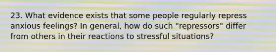 23. What evidence exists that some people regularly repress anxious feelings? In general, how do such "repressors" differ from others in their reactions to stressful situations?