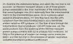 23. Examine the statements below, and select the one that is not accurate. (a) Electron transport utilizes a set of three protein pumps embedded in the inner membrane of the mitochondria that move hydrogen ions (H+) externally from the mitochondrial matrix to the intermembrane space. (b) In a process called oxidative phosphorylation, H+ ions flow back into the cell's cytoplasm from the mitochondrial matrix via a membrane protein called an ATP synthase. (c) The flow of ions through the mitochondrial channel produces >30 ATP molecules. (d) The waste products from the powering of the electron transport protein pumps combine with O2 to produce H2O molecules. (e) Only in the presence of oxygen can energy carrier molecules NAD+ and FAD function in the processes of aerobic respiration. (a)(b)MinimumMaximumMaximumMinimum