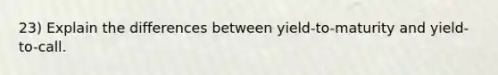 23) Explain the differences between yield-to-maturity and yield-to-call.