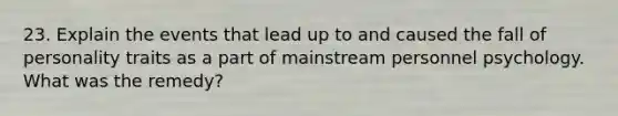 23. Explain the events that lead up to and caused the fall of personality traits as a part of mainstream personnel psychology. What was the remedy?