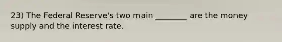 23) The Federal Reserve's two main ________ are the money supply and the interest rate.