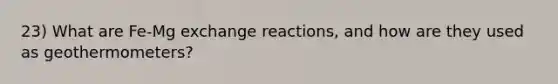 23) What are Fe-Mg exchange reactions, and how are they used as geothermometers?