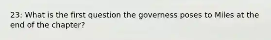 23: What is the first question the governess poses to Miles at the end of the chapter?