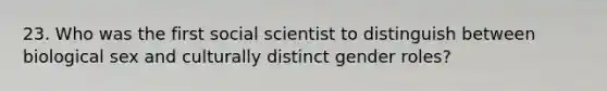 23. Who was the first social scientist to distinguish between biological sex and culturally distinct gender roles?