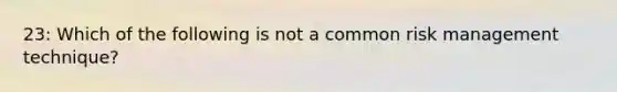 23: Which of the following is not a common risk management technique?