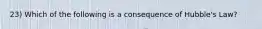 23) Which of the following is a consequence of Hubble's Law?