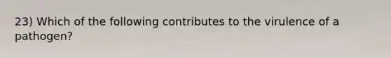 23) Which of the following contributes to the virulence of a pathogen?