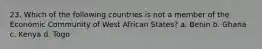 23. Which of the following countries is not a member of the Economic Community of West African States? a. Benin b. Ghana c. Kenya d. Togo