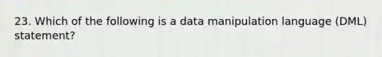 23. Which of the following is a data manipulation language (DML) statement?