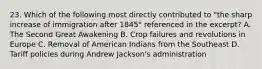 23. Which of the following most directly contributed to "the sharp increase of immigration after 1845" referenced in the excerpt? A. The Second Great Awakening B. Crop failures and revolutions in Europe C. Removal of American Indians from the Southeast D. Tariff policies during Andrew Jackson's administration