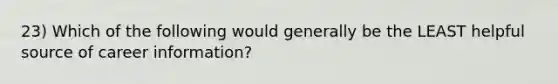 23) Which of the following would generally be the LEAST helpful source of career information?