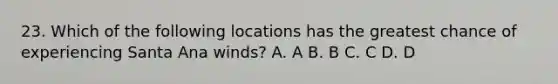 23. Which of the following locations has the greatest chance of experiencing Santa Ana winds? A. A B. B C. C D. D