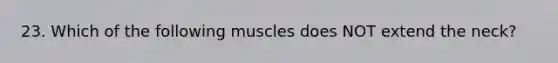 23. Which of the following muscles does NOT extend the neck?