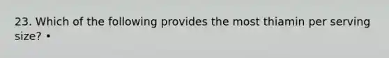 23. Which of the following provides the most thiamin per serving size? •