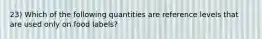 23) Which of the following quantities are reference levels that are used only on food labels?