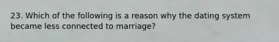 23. Which of the following is a reason why the dating system became less connected to marriage?