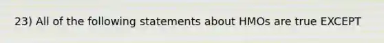 23) All of the following statements about HMOs are true EXCEPT