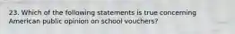 23. Which of the following statements is true concerning American public opinion on school vouchers?