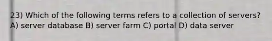 23) Which of the following terms refers to a collection of servers? A) server database B) server farm C) portal D) data server