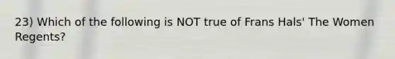 23) Which of the following is NOT true of Frans Hals' The Women Regents?