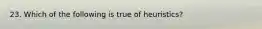 23. Which of the following is true of heuristics?