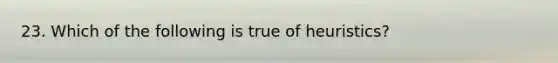 23. Which of the following is true of heuristics?