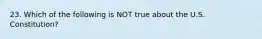 23. Which of the following is NOT true about the U.S. Constitution?