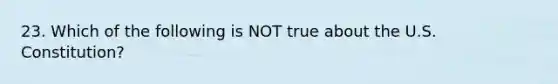 23. Which of the following is NOT true about the U.S. Constitution?