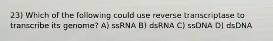 23) Which of the following could use reverse transcriptase to transcribe its genome? A) ssRNA B) dsRNA C) ssDNA D) dsDNA