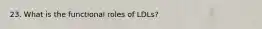 23. What is the functional roles of LDLs?