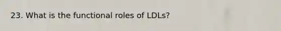 23. What is the functional roles of LDLs?